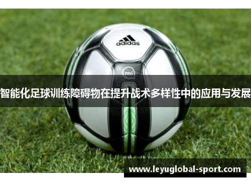 智能化足球训练障碍物在提升战术多样性中的应用与发展